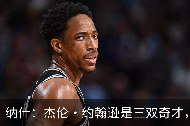 纳什：杰伦·约翰逊是三双奇才，效率提升将助力老鹰崛起